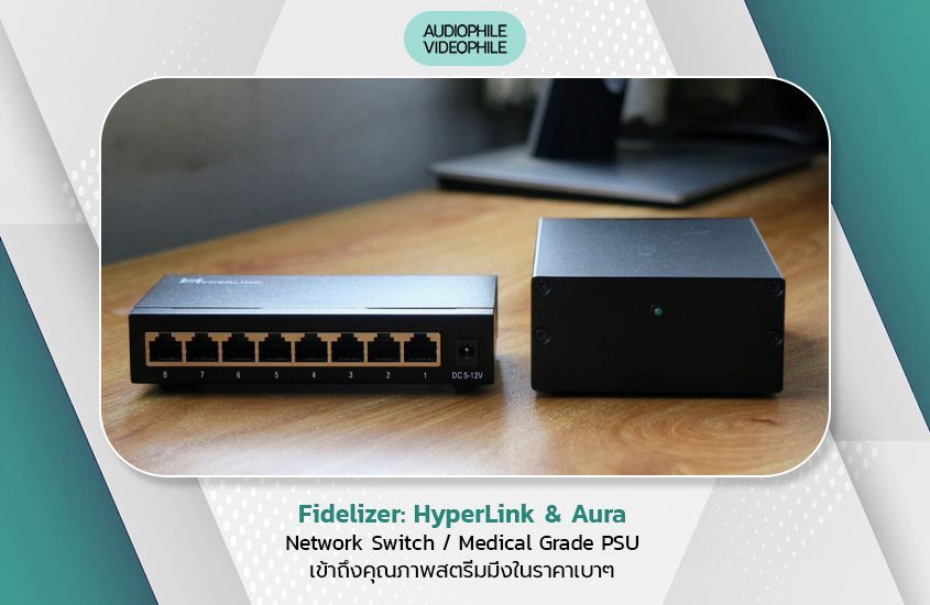 Fidelizer: HyperLink & Aura<br>Network Switch / Medical Grade PSU<br>เข้าถึงคุณภาพสตรีมมิ่งในราคาเบาๆ